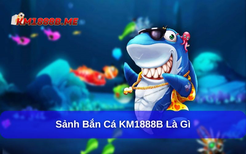 Bắn cá KM1888B là điểm đến hấp dẫn của nhiều người chơi