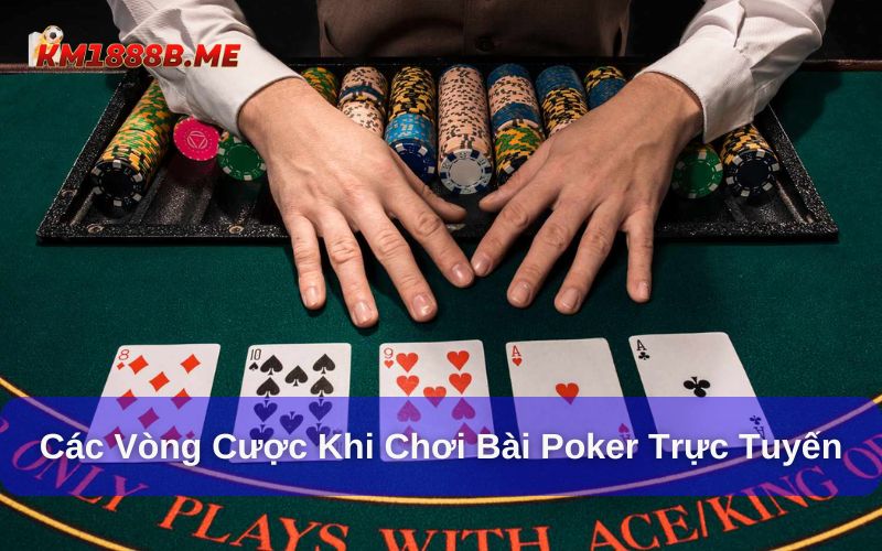 Cách Chơi Poker Km1888b - Luật Chơi, Hướng Dẫn Chi Tiết Các vòng cược trên bàn chơi poker