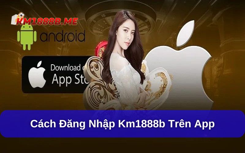 Hướng Dẫn 2 Cách Đăng Nhập KM1888b Siêu Nhanh Cho Hội Viên Cách đăng nhập KM1888b trên điện thoại