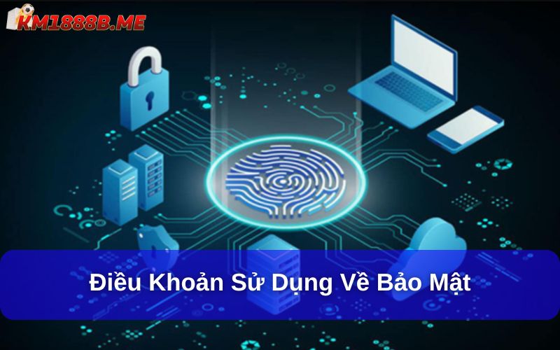 Điều Khoản Sử Dụng KM1888B - Những Quy Định Quan Trọng Cần Biết Điều khoản sử dụng về bảo mật