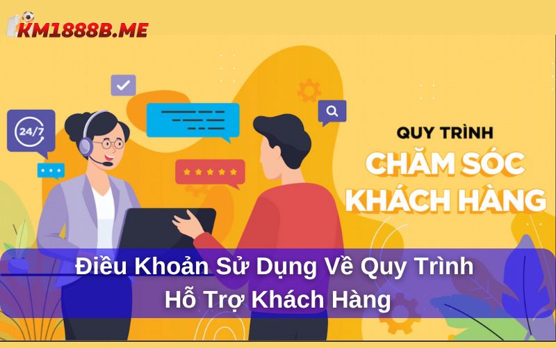 Điều Khoản Sử Dụng KM1888B - Những Quy Định Quan Trọng Cần Biết Điều khoản sử dụng về quy trình hỗ trợ khách hàng