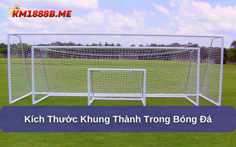 Kích Thước Khung Thành Chuẩn Quốc Tế - Những Thông Tin Mới Nhất Kích thước khung thành chuẩn quốc tế trong bóng đá