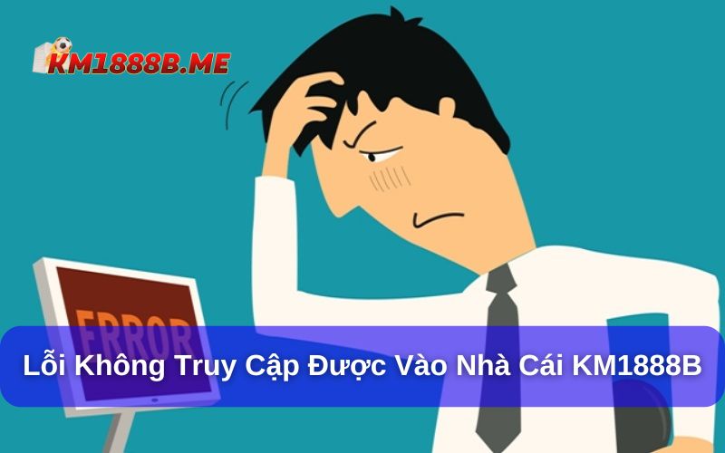 Một Số Lỗi Phổ Biến Khi Tham Gia Cá Cược Tại KM1888B Không truy cập được vào website KM1888B phải làm sao