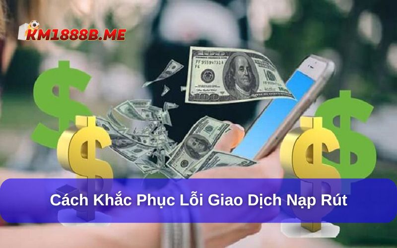 Một Số Lỗi Phổ Biến Khi Tham Gia Cá Cược Tại KM1888B Cách khắc phục lỗi nạp rút KM1888B cho hội viên tham khảo