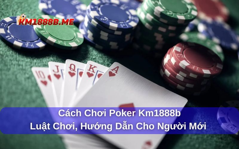 Cách Chơi Poker Km1888b - Luật Chơi, Hướng Dẫn Chi Tiết Cách chơi poker từ cơ bản cho người mới